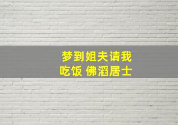 梦到姐夫请我吃饭 佛滔居士